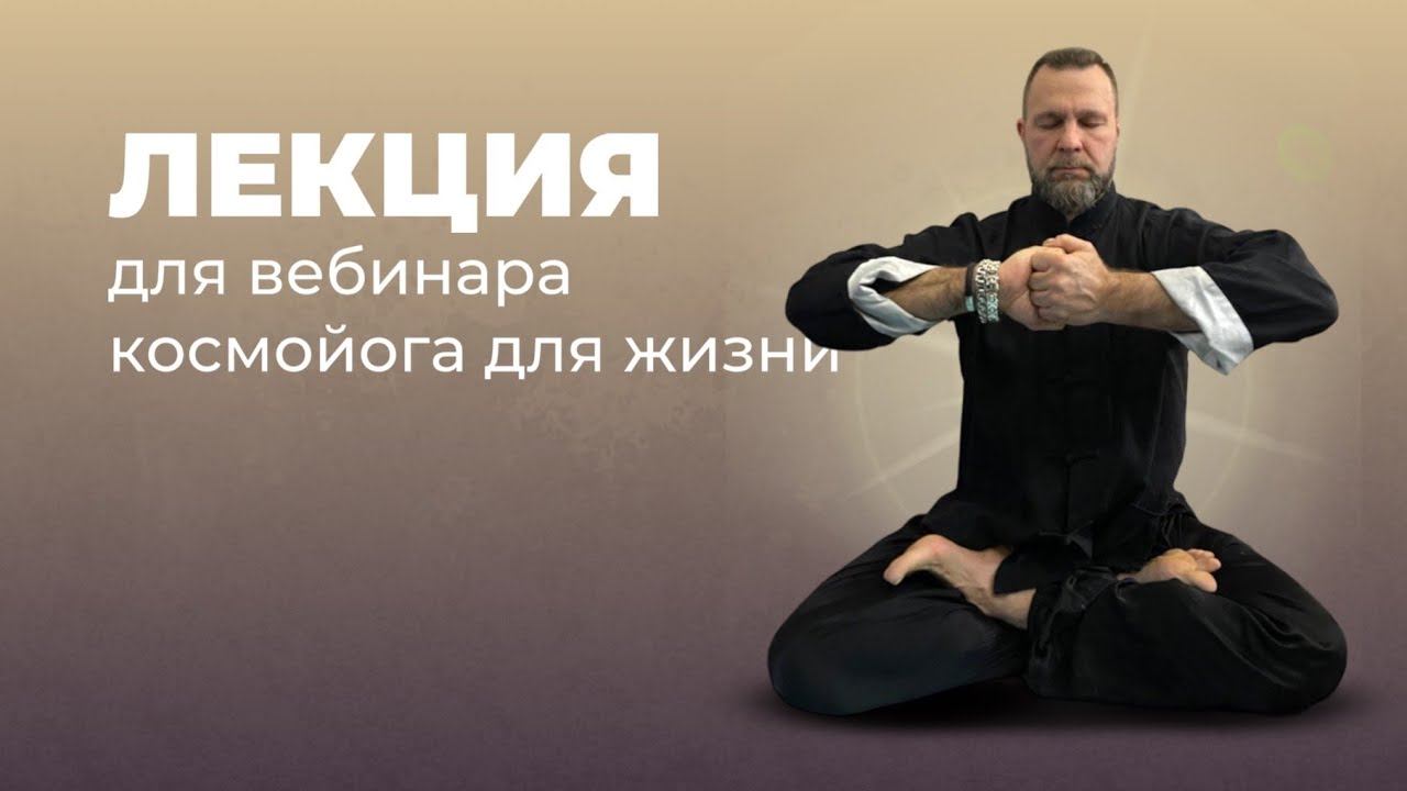 ЛЕКЦИЯ ИГОРЯ АНДРЕЕВА С ВЕБИНАРА КОСМОЙОГА ДЛЯ ЖИЗНИ