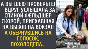 истории из жизни А вы шею проверьте! - вдруг услышала за спиной фельдшер скорой, приехав на вокзал…