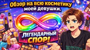 ОБЗОР НА КОСМЕТИКУ МОЕЙ ДЕВУШКИ/ЛЕГЕНДАРНЫЙ СПОР
