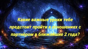 Какие важные уроки тебе предстоит пройти в отношениях с партнёром в ближайшие 2 года?