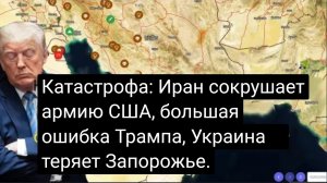 КАТАСТРОФА! Иран разгромил армию США  Большая ошибка Трампа + Украина теряет Запорожье