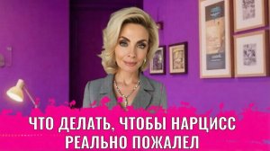 Что делать, чтобы нарцисс реально пожалел