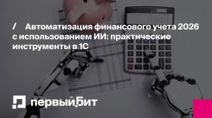 Автоматизация финансового учета 2026 с использованием ИИ: практические инструменты в 1С | Первый Бит
