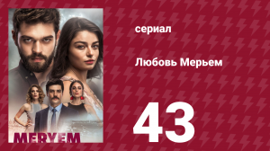 Любовь Мерьем 43 серия (сериал, 2017)