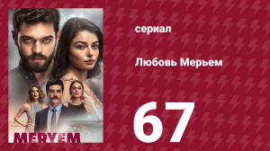 Любовь Мерьем 67 серия (сериал, 2017)
