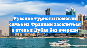 Русские туристы помогли семье из Франции заселиться в отель в Дубае без очереди