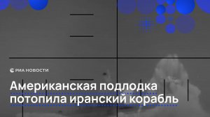 Американская подлодка потопила иранский корабль