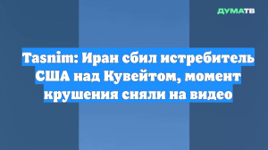 Tasnim: Иран сбил истребитель США над Кувейтом, момент крушения сняли на видео