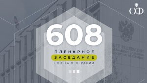 608 пленарное заседание Совета Федерации