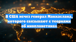 В США исчез генерал Маккасланд, которого связывают с теориями об инопланетянах
