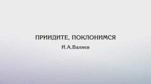 Приидите, поклонимся — И.Валяев