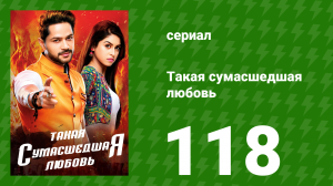 Такая сумасшедшая любовь 118 серия (сериал, 2017)