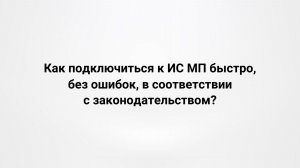 04.03.26 Вебинар «Как подключиться к ИС МП быстро, без ошибок, в соответствии с законодательством?»