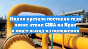 Индия урезала поставки газа после атаки США на Иран и ищет выход из положения