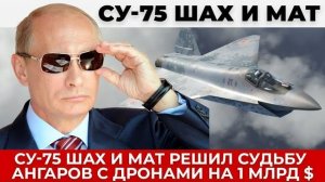 Су-75 Шах и Мат и ангары с беспилотниками на млрд долларов, о которых теперь молчат