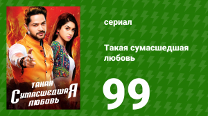Такая сумасшедшая любовь 99 серия (сериал, 2017)