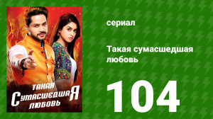 Такая сумасшедшая любовь 104 серия (сериал, 2017)