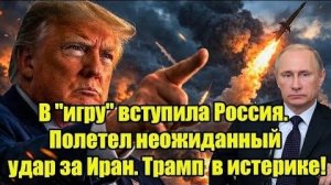 В 'игру' вступила Россия. Полетел неожиданный удар за Иран. Трамп  в истерике!