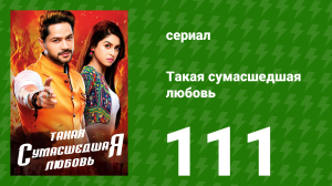 Такая сумасшедшая любовь 111 серия (сериал, 2017)