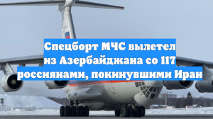 Спецборт МЧС вылетел из Азербайджана со 117 россиянами, покинувшими Иран