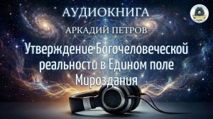 АУДИОКНИГА А.Н. ПЕТРОВА " УТВЕРЖДЕНИЕ БОГОЧЕЛОВЕЧЕСКОЙ РЕАЛЬНОСТИ" ЧАСТЬ 1.