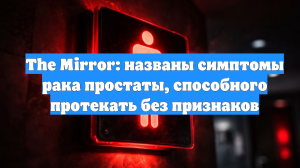 The Mirror: названы симптомы рака простаты, способного протекать без признаков