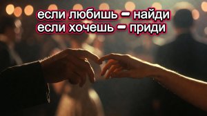 Если любишь - найди, если хочешь - приди