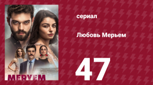 Любовь Мерьем 47 серия (сериал, 2017)
