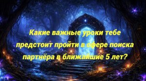 Какие важные уроки тебе предстоит пройти в сфере поиска партнёра в ближайшие 5 лет?