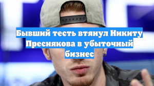 Бывший тесть втянул Никиту Преснякова в убыточный бизнес