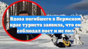Вдова погибшего в Пермском крае туриста заявила, что он соблюдал пост и не пил