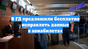 В ГД предложили бесплатно исправлять данные в авиабилетах