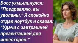 Истории для Вас/Босс ухмыльнулся: "Поздравляю, вы уволены." Я спокойно отдал ноутбук и сказал...