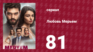 Любовь Мерьем 81 серия (сериал, 2017)