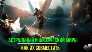 Астральный и физические Миры. Как их совместить? #эзотерика #магия #астрал #экстрасенсорика #био