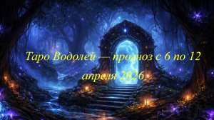 Таро Водолей — прогноз с 6 по 12 апреля 2026