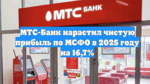 МТС-Банк нарастил чистую прибыль по МСФО в 2025 году на 16,7%