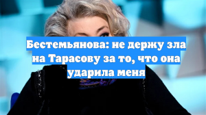 Бестемьянова: не держу зла на Тарасову за то, что она ударила меня