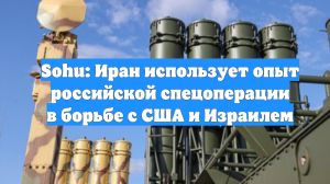 Sohu: Иран использует опыт российской спецоперации в борьбе с США и Израилем
