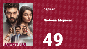Любовь Мерьем 49 серия (сериал, 2017)