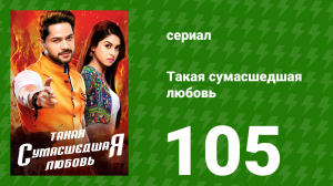 Такая сумасшедшая любовь 105 серия (сериал, 2017)