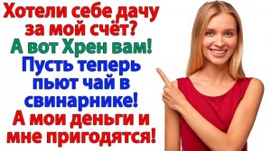 Хотели дачу за мой счёт? Хрен вам! Пейте теперь чай в свинарнике!| Истории Из Жизни|Реальная История
