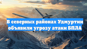 В северных районах Удмуртии объявили угрозу атаки БПЛА