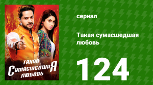 Такая сумасшедшая любовь 124 серия (сериал, 2017)