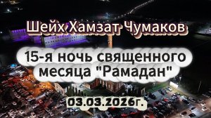 Шейх Хамзат Чумаков - 15-я ночь священного месяца "Рамадан" (03.03.2026г).