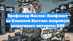 Профессор Маслов: Конфликт на Ближнем Востоке напрямую затрагивает интересы КНР