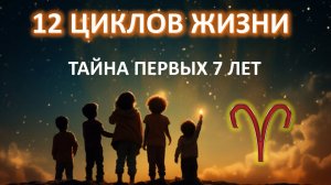 12 ЦИКЛОВ ЖИЗНИ | ПЕРВЫЕ 7 ЛЕТ ЧЕЛОВЕКА