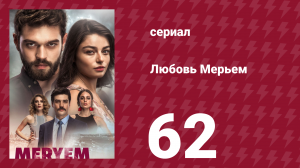 Любовь Мерьем 62 серия (сериал, 2017)