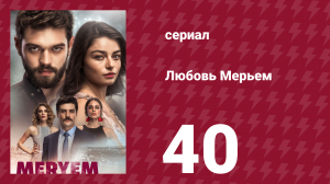 Любовь Мерьем 40 серия (сериал, 2017)