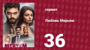 Любовь Мерьем 36 серия (сериал, 2017)